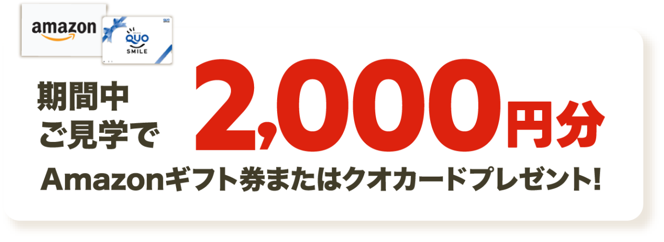 期間中ご見学で 2,000円分 Amazonギフト券またはクオカードプレゼント!